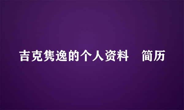 吉克隽逸的个人资料 简历