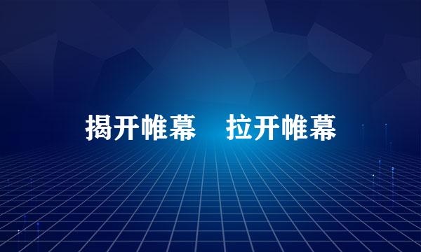 揭开帷幕 拉开帷幕