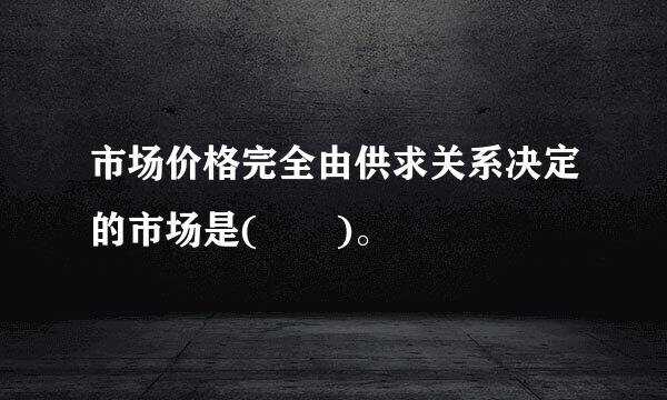 市场价格完全由供求关系决定的市场是(  )。