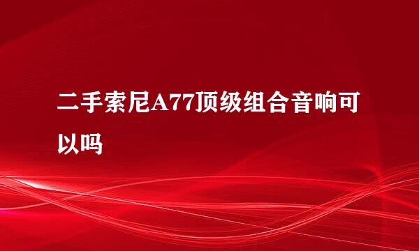 二手索尼A77顶级组合音响可以吗