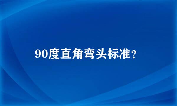 90度直角弯头标准？