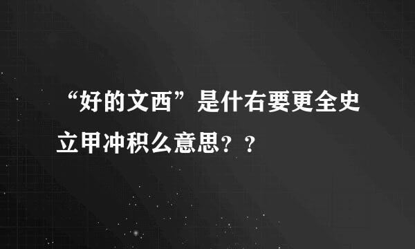 “好的文西”是什右要更全史立甲冲积么意思？？