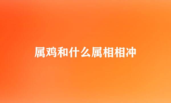 属鸡和什么属相相冲