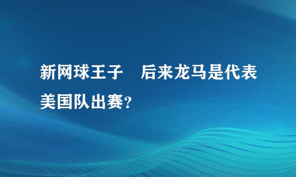 新网球王子 后来龙马是代表美国队出赛？