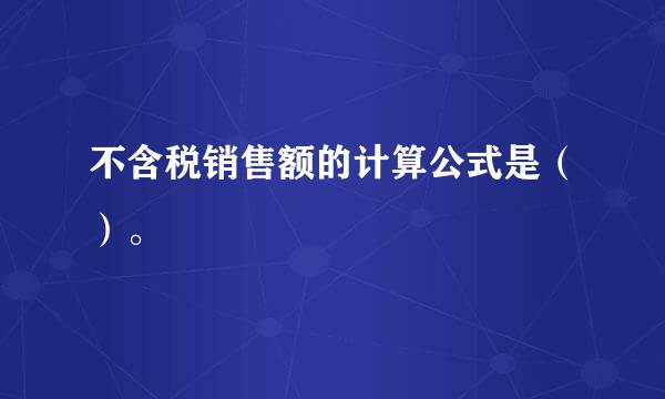 不含税销售额的计算公式是（）。