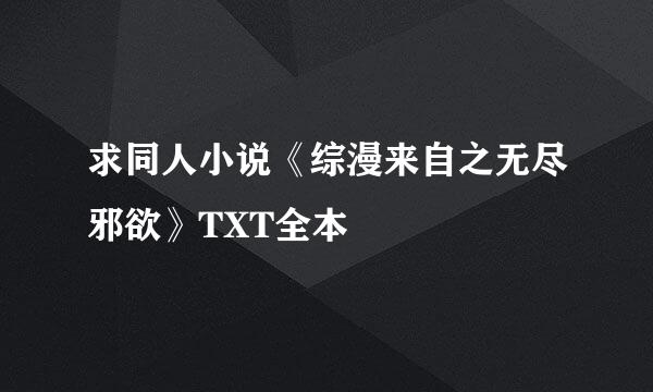 求同人小说《综漫来自之无尽邪欲》TXT全本