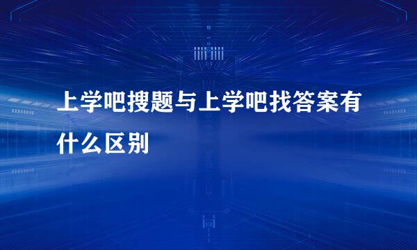 上学吧搜题与上学吧找答案有什么区别