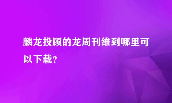 麟龙投顾的龙周刊维到哪里可以下载？