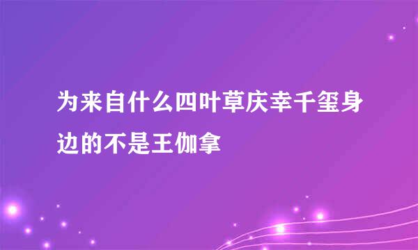 为来自什么四叶草庆幸千玺身边的不是王伽拿