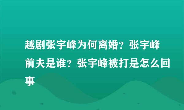 越剧张宇峰为何离婚？张宇峰前夫是谁？张宇峰被打是怎么回事