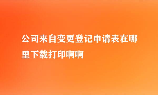 公司来自变更登记申请表在哪里下载打印啊啊