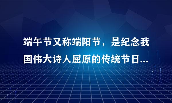 端午节又称端阳节，是纪念我国伟大诗人屈原的传统节日，人们在这一天采艾草、菖蒲和大蒜挂在门首，称为“水剑”.度往维亲只毫..