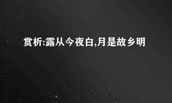 赏析:露从今夜白,月是故乡明