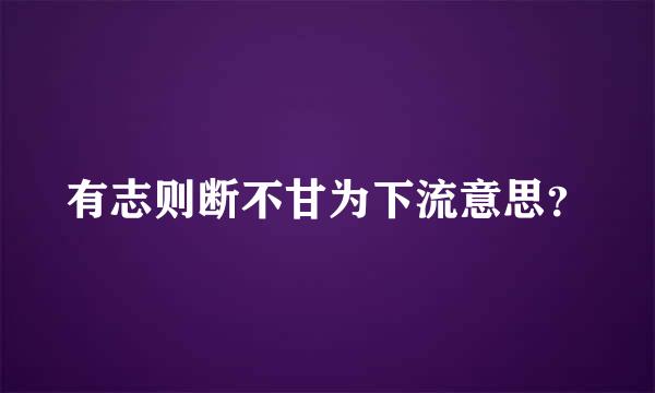 有志则断不甘为下流意思？