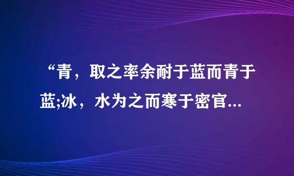 “青，取之率余耐于蓝而青于蓝;冰，水为之而寒于密官心季水”是什么意思？