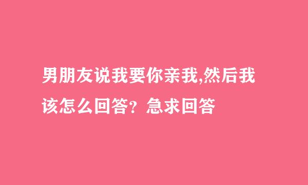 男朋友说我要你亲我,然后我该怎么回答？急求回答