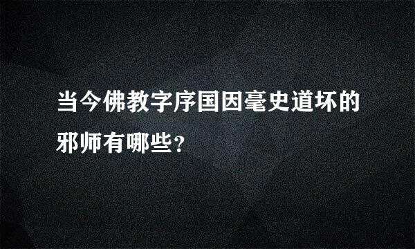 当今佛教字序国因毫史道坏的邪师有哪些？