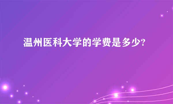 温州医科大学的学费是多少?