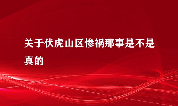 关于伏虎山区惨祸那事是不是真的