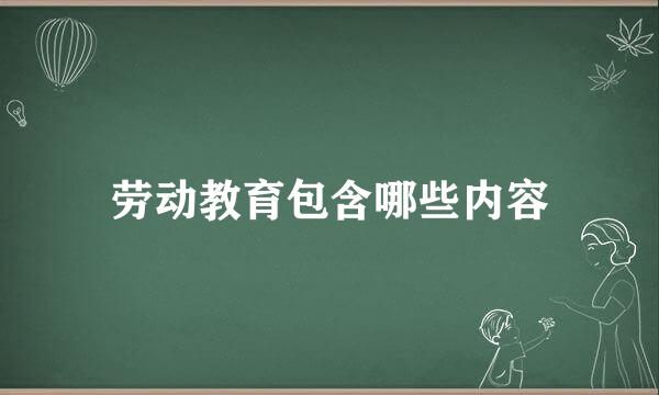 劳动教育包含哪些内容