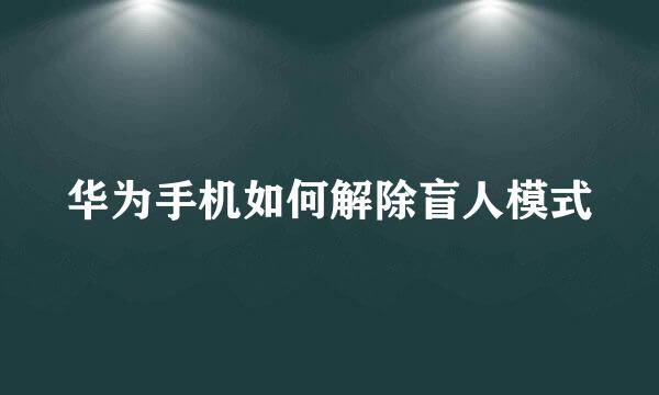 华为手机如何解除盲人模式