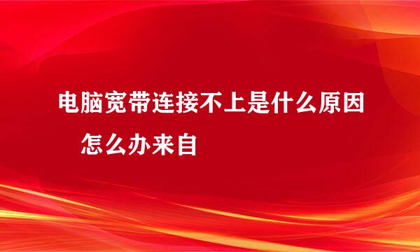 电脑宽带连接不上是什么原因 怎么办来自