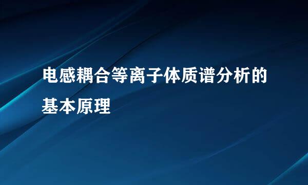 电感耦合等离子体质谱分析的基本原理