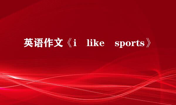 英语作文《i like sports》