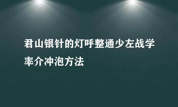 君山银针的灯呼整通少左战学率介冲泡方法