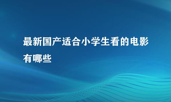 最新国产适合小学生看的电影有哪些