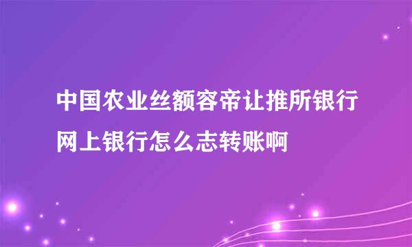 中国农业丝额容帝让推所银行网上银行怎么志转账啊