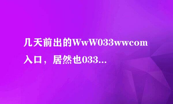 几天前出的WwW033wwcom入口，居然也033WW开始访问com受限了