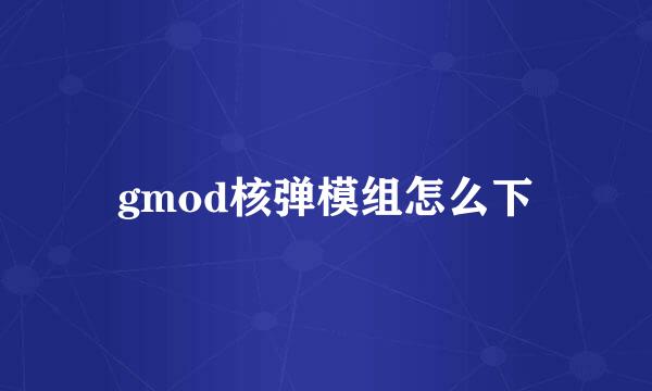 gmod核弹模组怎么下