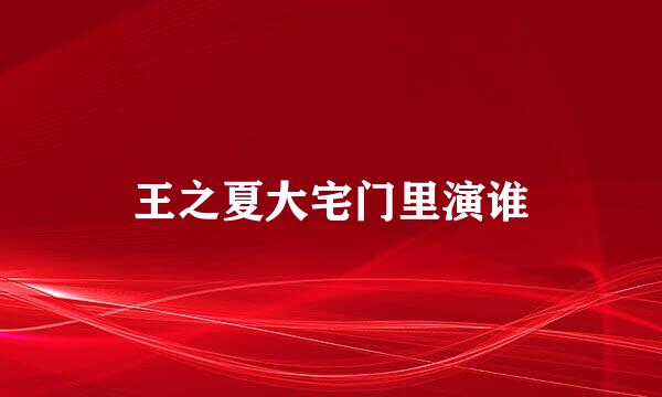 王之夏大宅门里演谁