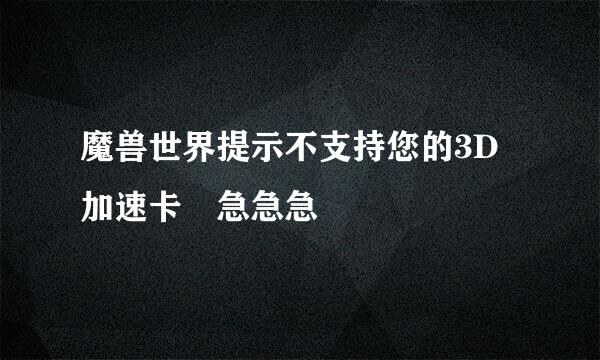 魔兽世界提示不支持您的3D加速卡 急急急