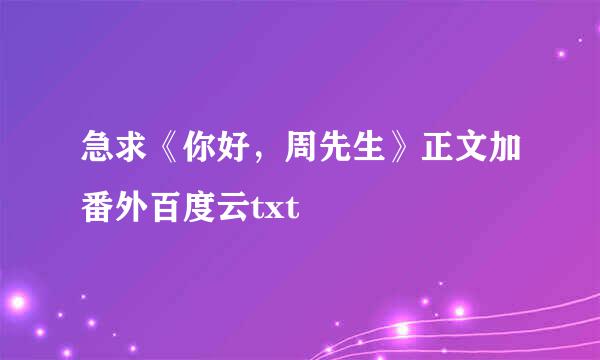 急求《你好，周先生》正文加番外百度云txt