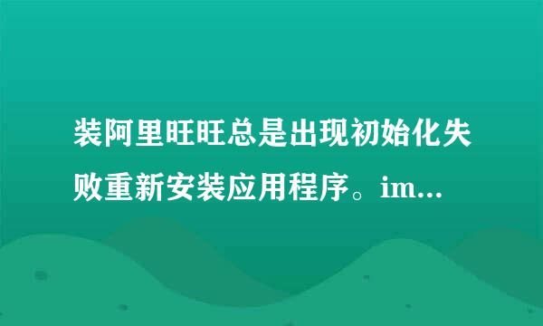 装阿里旺旺总是出现初始化失败重新安装应用程序。imsdk。该怎么处理、