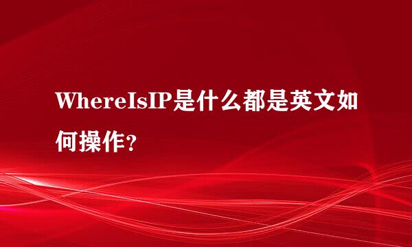 WhereIsIP是什么都是英文如何操作？