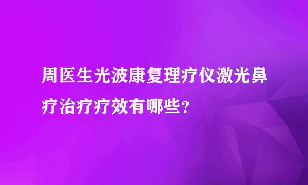 周医生光波康复理疗仪激光鼻疗治疗疗效有哪些？