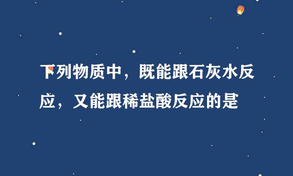 下列物质中，既能跟石灰水反应，又能跟稀盐酸反应的是