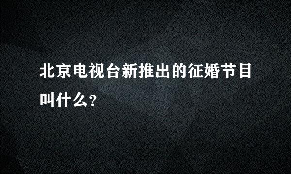 北京电视台新推出的征婚节目叫什么？