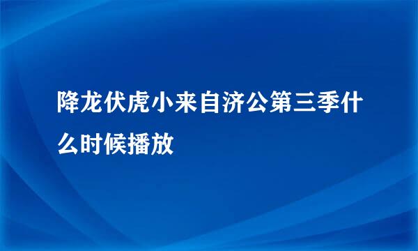 降龙伏虎小来自济公第三季什么时候播放