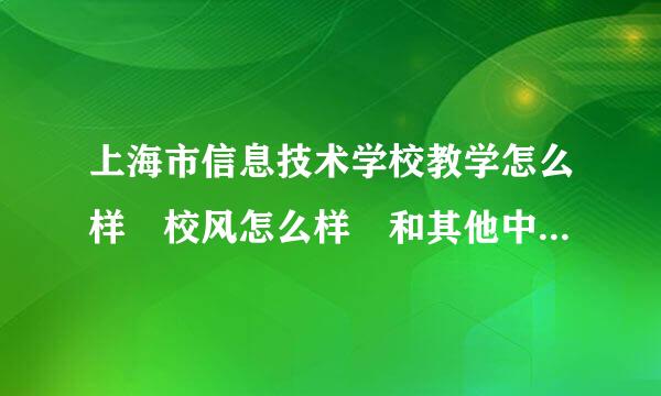 上海市信息技术学校教学怎么样 校风怎么样 和其他中专比起来的话.