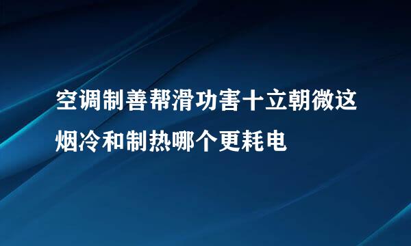 空调制善帮滑功害十立朝微这烟冷和制热哪个更耗电