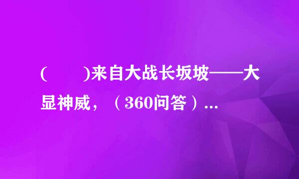 (  )来自大战长坂坡——大显神威，（360问答）破八卦阵——不懂装懂