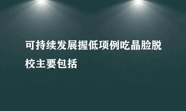 可持续发展握低项例吃晶脸脱校主要包括