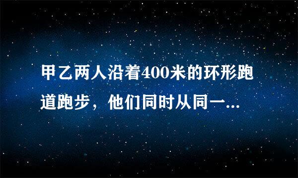 甲乙两人沿着400米的环形跑道跑步，他们同时从同一地点出发，同向而行。甲的速度是280米/分，乙的