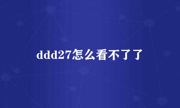 ddd27怎么看不了了