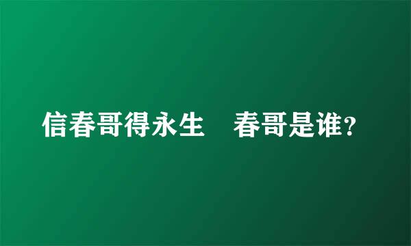 信春哥得永生 春哥是谁？