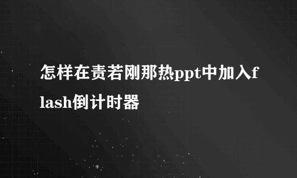 怎样在责若刚那热ppt中加入flash倒计时器